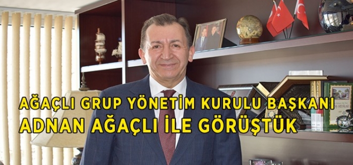 Ağaçlı Grup Yönetim Kurulu Başkanı Adnan Ağaçlı ile Görüştük