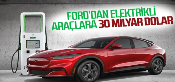 Ford, elektrikli araçlara 30 milyar dolar yatırım yapacak