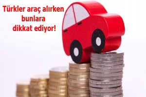 Türkler araç alırken bunlara dikkat ediyor!
